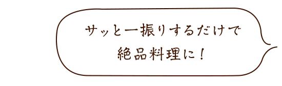 サッと一振りするだけで絶品料理に!