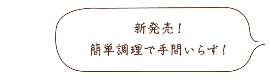 新発売！簡単調理で手間要らず！