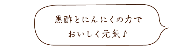 黒酢とにんにくの力でおいしく元気♪